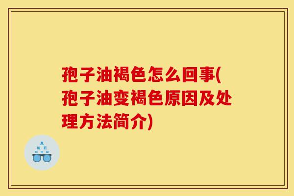 孢子油褐色怎么回事(孢子油变褐色原因及处理方法简介)-第1张图片-灵芝之家