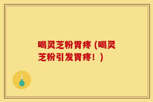喝灵芝粉胃疼 (喝灵芝粉引发胃疼!)-第1张图片-灵芝之家 喝灵芝粉胃疼 (喝灵芝粉引发胃疼!)-第1张图片-灵芝之家