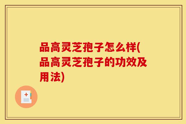 品高灵芝孢子怎么样(品高灵芝孢子的功效及用法)-第1张图片-灵芝之家 品高灵芝孢子怎么样(品高灵芝孢子的功效及用法)-第1张图片-灵芝之家