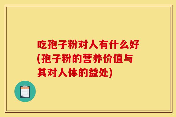 吃孢子粉对人有什么好(孢子粉的营养价值与其对人体的益处)-第1张图片-灵芝之家 吃孢子粉对人有什么好(孢子粉的营养价值与其对人体的益处)-第1张图片-灵芝之家
