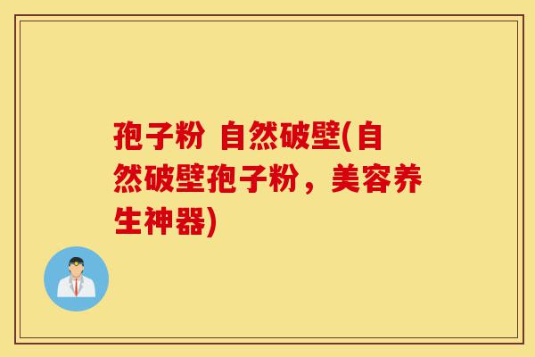 孢子粉 自然破壁(自然破壁孢子粉,美容养生神器)-第1张图片-灵芝之家 孢子粉 自然破壁(自然破壁孢子粉,美容养生神器)-第1张图片-灵芝之家