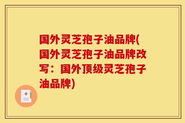 国外灵芝孢子油品牌(国外灵芝孢子油品牌改写:国外顶级灵芝孢子油品牌)-第1张图片-灵芝之家 国外灵芝孢子油品牌(国外灵芝孢子油品牌改写:国外顶级灵芝孢子油品牌)-第1张图片-灵芝之家