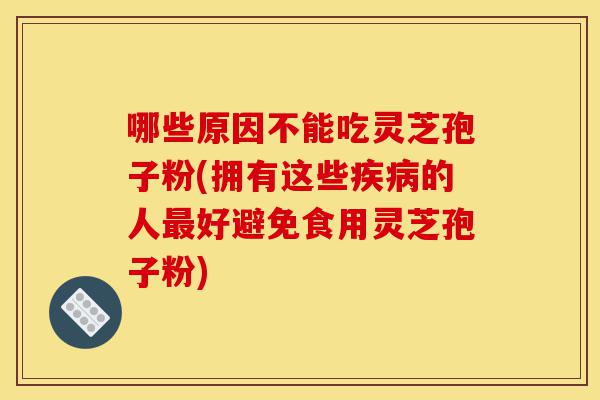 哪些原因不能吃灵芝孢子粉(拥有这些疾病的人最好避免食用灵芝孢子粉)-第1张图片-灵芝之家 哪些原因不能吃灵芝孢子粉(拥有这些疾病的人最好避免食用灵芝孢子粉)-第1张图片-灵芝之家