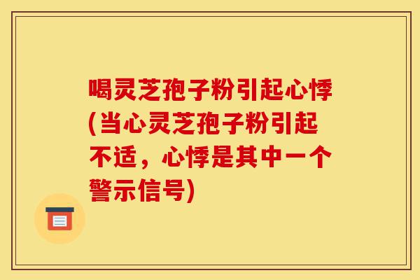 喝灵芝孢子粉引起心悸(当心灵芝孢子粉引起不适,心悸是其中一个警示信号)-第1张图片-灵芝之家 喝灵芝孢子粉引起心悸(当心灵芝孢子粉引起不适,心悸是其中一个警示信号)-第1张图片-灵芝之家