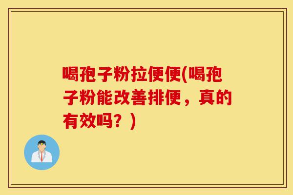 喝孢子粉拉便便(喝孢子粉能改善排便,真的有效吗?)-第1张图片-灵芝之家 喝孢子粉拉便便(喝孢子粉能改善排便,真的有效吗?)-第1张图片-灵芝之家