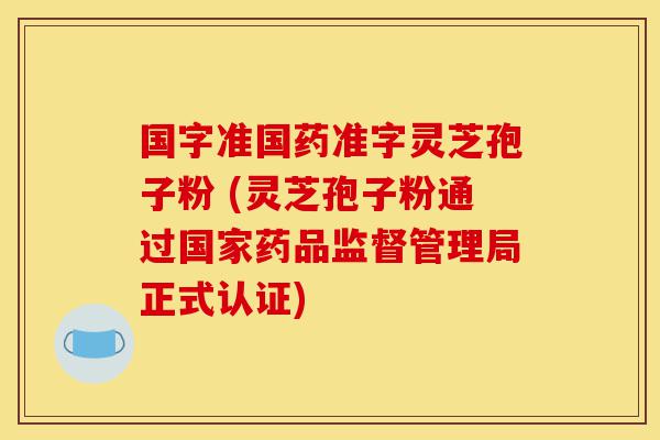 国字准国药准字灵芝孢子粉 (灵芝孢子粉通过国家药品监督管理局正式认证)-第1张图片-灵芝之家