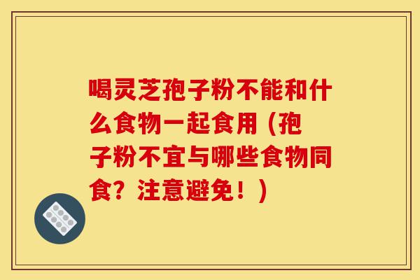 喝灵芝孢子粉不能和什么食物一起食用 (孢子粉不宜与哪些食物同食?注意避免!)-第1张图片-灵芝之家 喝灵芝孢子粉不能和什么食物一起食用 (孢子粉不宜与哪些食物同食?注意避免!)-第1张图片-灵芝之家