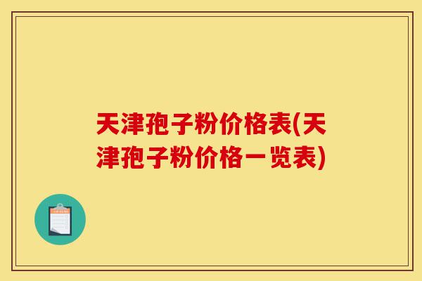 天津孢子粉价格表(天津孢子粉价格一览表)-第1张图片-灵芝之家