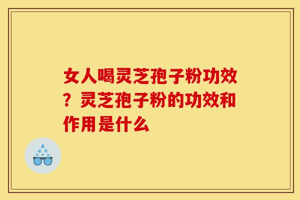 女人喝灵芝孢子粉功效?灵芝孢子粉的功效和作用是什么-第1张图片-灵芝之家 女人喝灵芝孢子粉功效?灵芝孢子粉的功效和作用是什么-第1张图片-灵芝之家