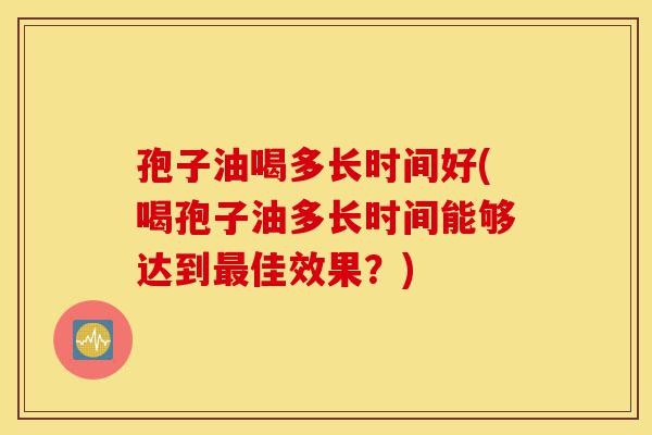 孢子油喝多长时间好(喝孢子油多长时间能够达到最佳效果？)-第1张图片-灵芝之家