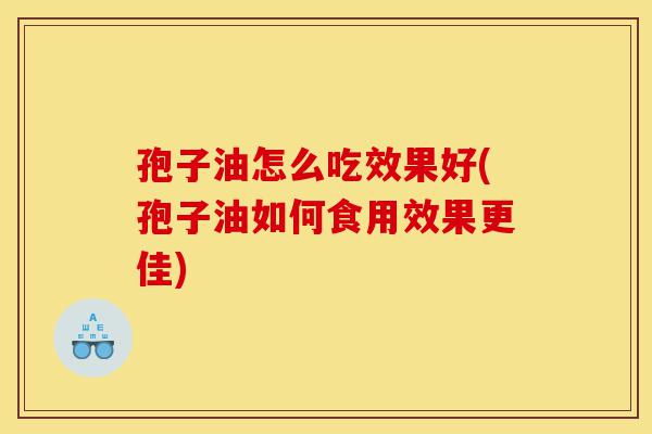 孢子油怎么吃效果好(孢子油如何食用效果更佳)-第1张图片-灵芝之家 孢子油怎么吃效果好(孢子油如何食用效果更佳)-第1张图片-灵芝之家