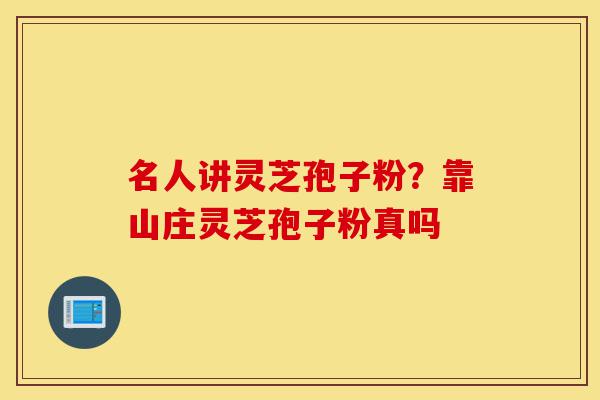 名人讲灵芝孢子粉?靠山庄灵芝孢子粉真吗-第1张图片-灵芝之家 名人讲灵芝孢子粉?靠山庄灵芝孢子粉真吗-第1张图片-灵芝之家