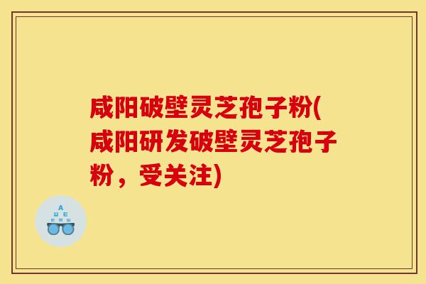 咸阳破壁灵芝孢子粉(咸阳研发破壁灵芝孢子粉,受关注)-第1张图片-灵芝之家 咸阳破壁灵芝孢子粉(咸阳研发破壁灵芝孢子粉,受关注)-第1张图片-灵芝之家