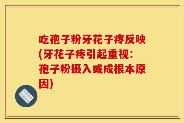 吃孢子粉牙花子疼反映(牙花子疼引起重视:孢子粉摄入或成根本原因)-第1张图片-灵芝之家 吃孢子粉牙花子疼反映(牙花子疼引起重视:孢子粉摄入或成根本原因)-第1张图片-灵芝之家