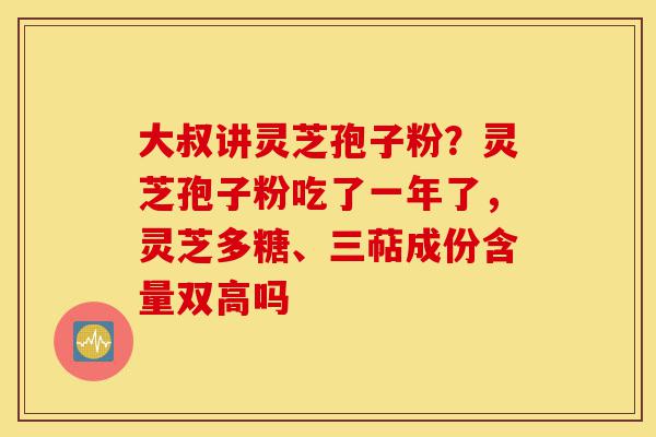 大叔讲灵芝孢子粉?灵芝孢子粉吃了一年了,灵芝多糖、三萜成份含量双高吗-第1张图片-灵芝之家 大叔讲灵芝孢子粉?灵芝孢子粉吃了一年了,灵芝多糖、三萜成份含量双高吗-第1张图片-灵芝之家