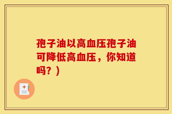 孢子油以高血压孢子油可降低高血压,你知道吗?)-第1张图片-灵芝之家 孢子油以高血压孢子油可降低高血压,你知道吗?)-第1张图片-灵芝之家