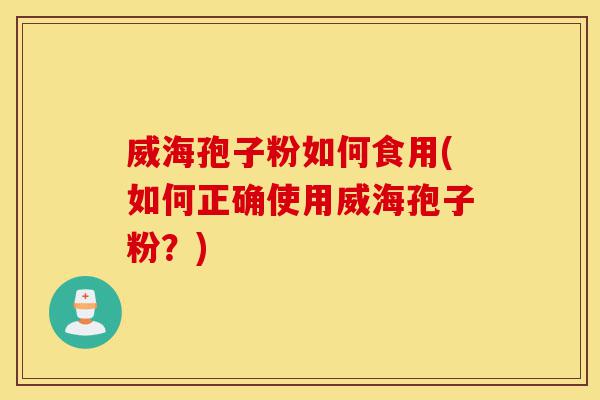 威海孢子粉如何食用(如何正确使用威海孢子粉?)-第1张图片-灵芝之家 威海孢子粉如何食用(如何正确使用威海孢子粉?)-第1张图片-灵芝之家