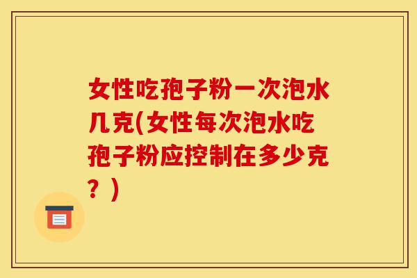 女性吃孢子粉一次泡水几克(女性每次泡水吃孢子粉应控制在多少克?)-第1张图片-灵芝之家 女性吃孢子粉一次泡水几克(女性每次泡水吃孢子粉应控制在多少克?)-第1张图片-灵芝之家