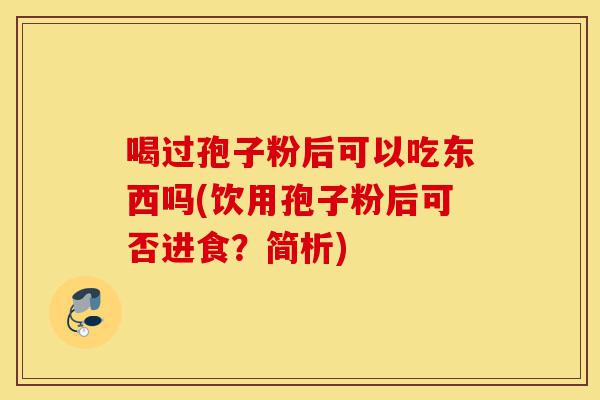 喝过孢子粉后可以吃东西吗(饮用孢子粉后可否进食?简析)-第1张图片-灵芝之家 喝过孢子粉后可以吃东西吗(饮用孢子粉后可否进食?简析)-第1张图片-灵芝之家
