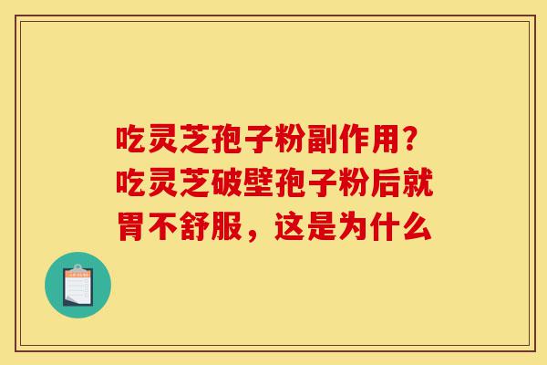 吃灵芝孢子粉副作用?吃灵芝破壁孢子粉后就胃不舒服,这是为什么-第1张图片-灵芝之家 吃灵芝孢子粉副作用?吃灵芝破壁孢子粉后就胃不舒服,这是为什么-第1张图片-灵芝之家