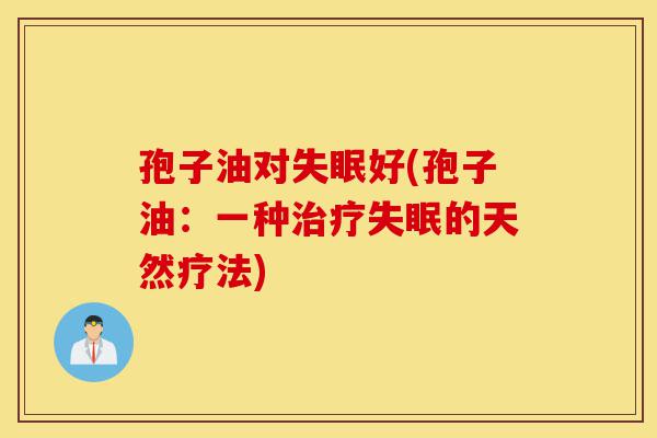孢子油对失眠好(孢子油:一种治疗失眠的天然疗法)-第1张图片-灵芝之家 孢子油对失眠好(孢子油:一种治疗失眠的天然疗法)-第1张图片-灵芝之家