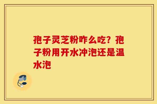 孢子灵芝粉咋么吃?孢子粉用开水冲泡还是温水泡-第1张图片-灵芝之家 孢子灵芝粉咋么吃?孢子粉用开水冲泡还是温水泡-第1张图片-灵芝之家