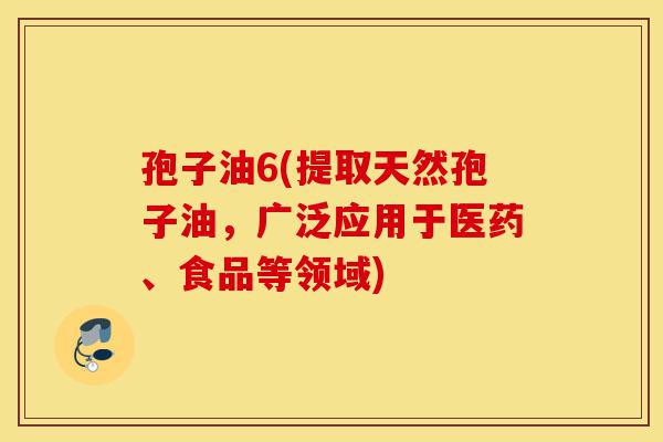 孢子油6(提取天然孢子油,广泛应用于医药、食品等领域)-第1张图片-灵芝之家 孢子油6(提取天然孢子油,广泛应用于医药、食品等领域)-第1张图片-灵芝之家