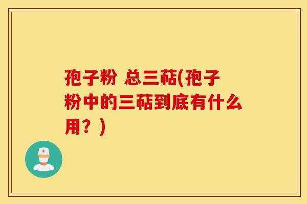 孢子粉 总三萜(孢子粉中的三萜到底有什么用?)-第1张图片-灵芝之家 孢子粉 总三萜(孢子粉中的三萜到底有什么用?)-第1张图片-灵芝之家