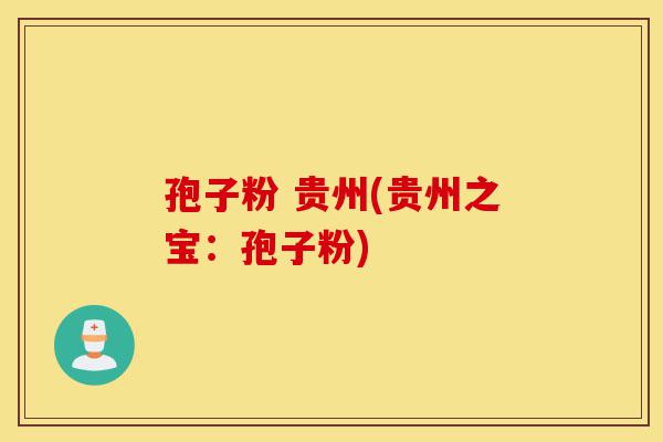 孢子粉 贵州(贵州之宝:孢子粉)-第1张图片-灵芝之家 孢子粉 贵州(贵州之宝:孢子粉)-第1张图片-灵芝之家