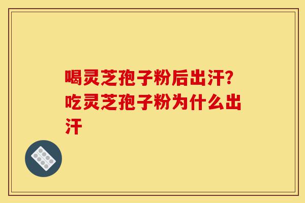 喝灵芝孢子粉后出汗?吃灵芝孢子粉为什么出汗-第1张图片-灵芝之家 喝灵芝孢子粉后出汗?吃灵芝孢子粉为什么出汗-第1张图片-灵芝之家