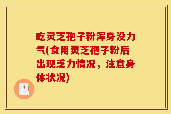 吃灵芝孢子粉浑身没力气(食用灵芝孢子粉后出现乏力情况,注意身体状况)-第1张图片-灵芝之家 吃灵芝孢子粉浑身没力气(食用灵芝孢子粉后出现乏力情况,注意身体状况)-第1张图片-灵芝之家