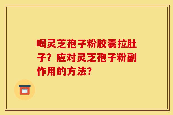 喝灵芝孢子粉胶囊拉肚子?应对灵芝孢子粉副作用的方法?-第1张图片-灵芝之家 喝灵芝孢子粉胶囊拉肚子?应对灵芝孢子粉副作用的方法?-第1张图片-灵芝之家