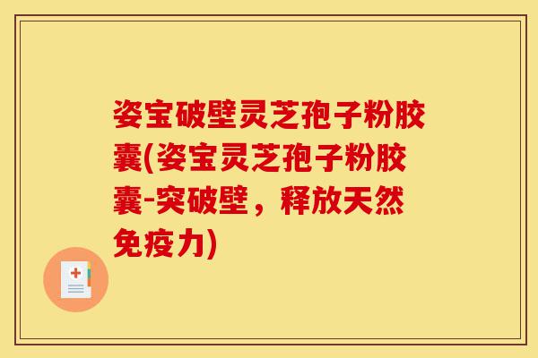 姿宝破壁灵芝孢子粉胶囊(姿宝灵芝孢子粉胶囊-突破壁,释放天然免疫力)-第1张图片-灵芝之家 姿宝破壁灵芝孢子粉胶囊(姿宝灵芝孢子粉胶囊-突破壁,释放天然免疫力)-第1张图片-灵芝之家