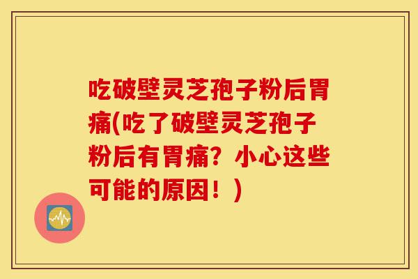 吃破壁灵芝孢子粉后胃痛(吃了破壁灵芝孢子粉后有胃痛?小心这些可能的原因!)-第1张图片-灵芝之家 吃破壁灵芝孢子粉后胃痛(吃了破壁灵芝孢子粉后有胃痛?小心这些可能的原因!)-第1张图片-灵芝之家