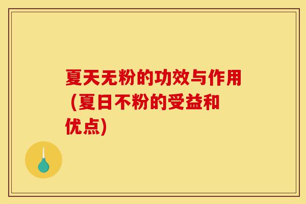 夏天无粉的功效与作用 (夏日不粉的受益和优点)-第1张图片-灵芝之家