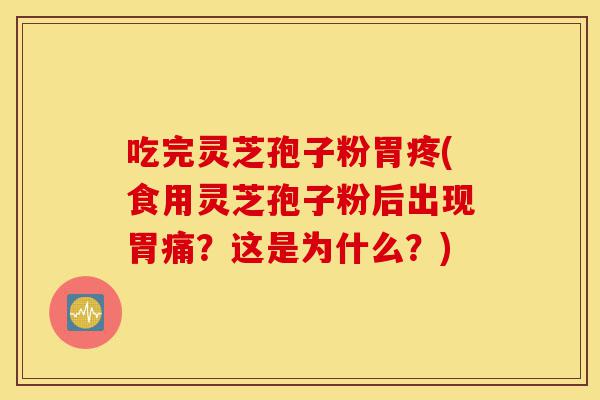 吃完灵芝孢子粉胃疼(食用灵芝孢子粉后出现胃痛？这是为什么？)-第1张图片-灵芝之家