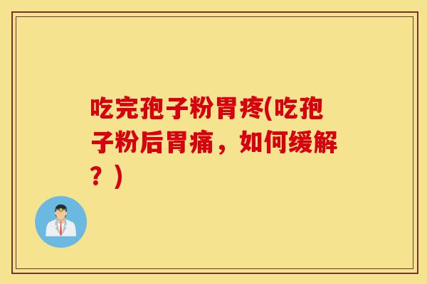吃完孢子粉胃疼(吃孢子粉后胃痛,如何缓解?)-第1张图片-灵芝之家 吃完孢子粉胃疼(吃孢子粉后胃痛,如何缓解?)-第1张图片-灵芝之家