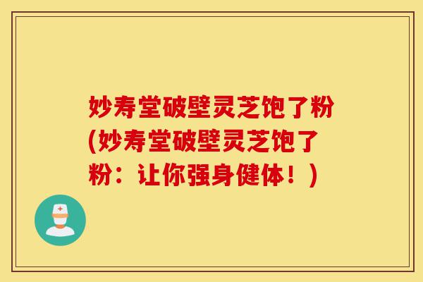 妙寿堂破壁灵芝饱了粉(妙寿堂破壁灵芝饱了粉:让你强身健体!)-第1张图片-灵芝之家 妙寿堂破壁灵芝饱了粉(妙寿堂破壁灵芝饱了粉:让你强身健体!)-第1张图片-灵芝之家