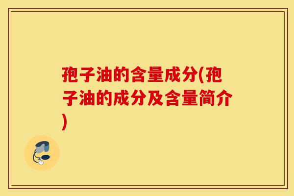孢子油的含量成分(孢子油的成分及含量简介)-第1张图片-灵芝之家 孢子油的含量成分(孢子油的成分及含量简介)-第1张图片-灵芝之家