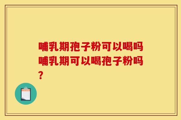 哺乳期孢子粉可以喝吗哺乳期可以喝孢子粉吗?-第1张图片-灵芝之家 哺乳期孢子粉可以喝吗哺乳期可以喝孢子粉吗?-第1张图片-灵芝之家
