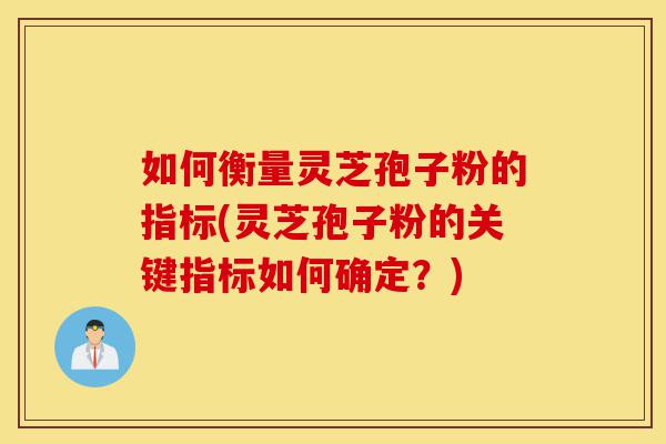 如何衡量灵芝孢子粉的指标(灵芝孢子粉的关键指标如何确定？)-第1张图片-灵芝之家
