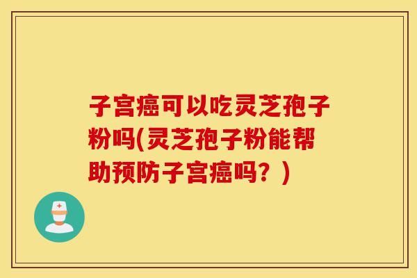 子宫癌可以吃灵芝孢子粉吗(灵芝孢子粉能帮助预防子宫癌吗?)-第1张图片-灵芝之家 子宫癌可以吃灵芝孢子粉吗(灵芝孢子粉能帮助预防子宫癌吗?)-第1张图片-灵芝之家