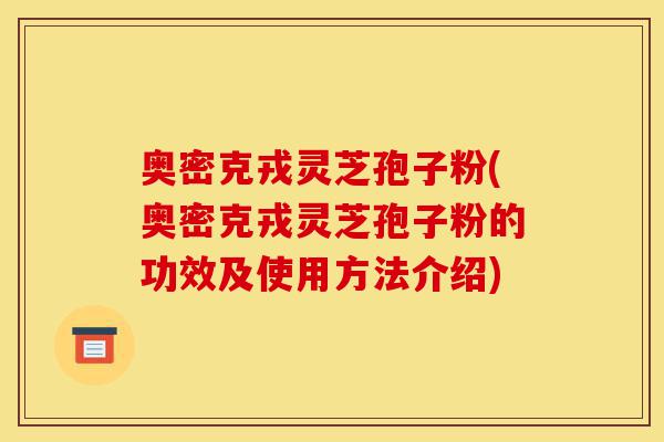 奥密克戎灵芝孢子粉(奥密克戎灵芝孢子粉的功效及使用方法介绍)-第1张图片-灵芝之家 奥密克戎灵芝孢子粉(奥密克戎灵芝孢子粉的功效及使用方法介绍)-第1张图片-灵芝之家