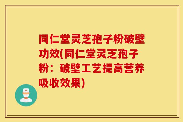 同仁堂灵芝孢子粉破壁功效(同仁堂灵芝孢子粉:破壁工艺提高营养吸收效果)-第1张图片-灵芝之家 同仁堂灵芝孢子粉破壁功效(同仁堂灵芝孢子粉:破壁工艺提高营养吸收效果)-第1张图片-灵芝之家