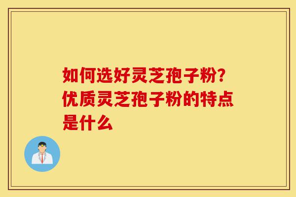 如何选好灵芝孢子粉?优质灵芝孢子粉的特点是什么-第1张图片-灵芝之家 如何选好灵芝孢子粉?优质灵芝孢子粉的特点是什么-第1张图片-灵芝之家