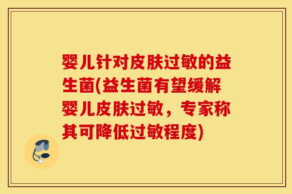 婴儿针对皮肤过敏的益生菌(益生菌有望缓解婴儿皮肤过敏,专家称其可降低过敏程度)-第1张图片-灵芝之家 婴儿针对皮肤过敏的益生菌(益生菌有望缓解婴儿皮肤过敏,专家称其可降低过敏程度)-第1张图片-灵芝之家