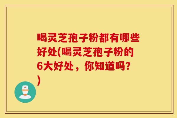 喝灵芝孢子粉都有哪些好处(喝灵芝孢子粉的6大好处,你知道吗?)-第1张图片-灵芝之家 喝灵芝孢子粉都有哪些好处(喝灵芝孢子粉的6大好处,你知道吗?)-第1张图片-灵芝之家