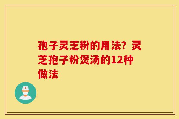 孢子灵芝粉的用法?灵芝孢子粉煲汤的12种做法-第1张图片-灵芝之家 孢子灵芝粉的用法?灵芝孢子粉煲汤的12种做法-第1张图片-灵芝之家