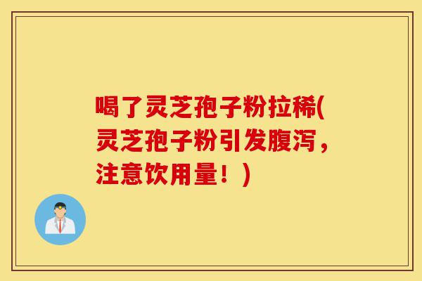 喝了灵芝孢子粉拉稀(灵芝孢子粉引发腹泻,注意饮用量!)-第1张图片-灵芝之家 喝了灵芝孢子粉拉稀(灵芝孢子粉引发腹泻,注意饮用量!)-第1张图片-灵芝之家