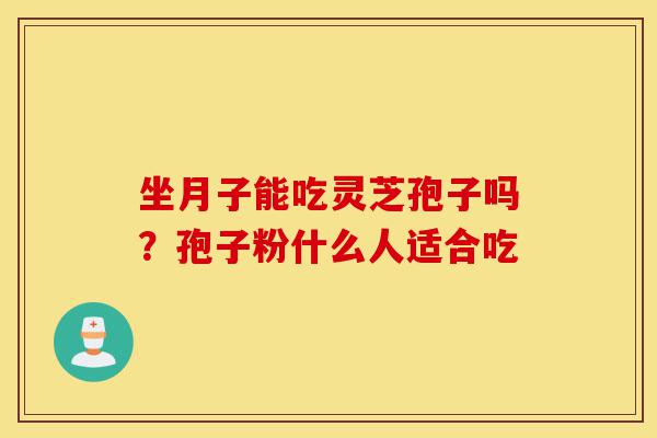 坐月子能吃灵芝孢子吗?孢子粉什么人适合吃-第1张图片-灵芝之家 坐月子能吃灵芝孢子吗?孢子粉什么人适合吃-第1张图片-灵芝之家